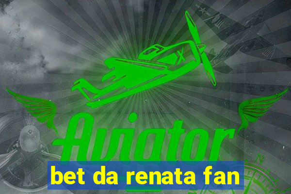 bet da renata fan